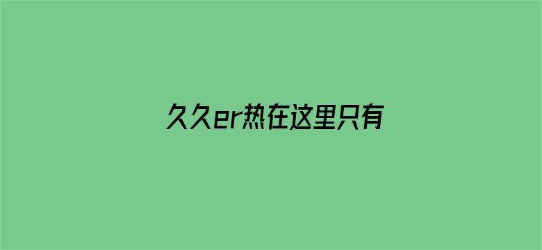 >久久er热在这里只有精品66横幅海报图